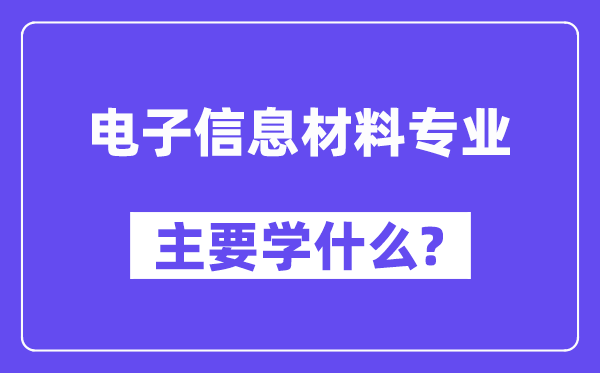 电子信息材料专业主要学什么?附电子信息材料专业课程目录