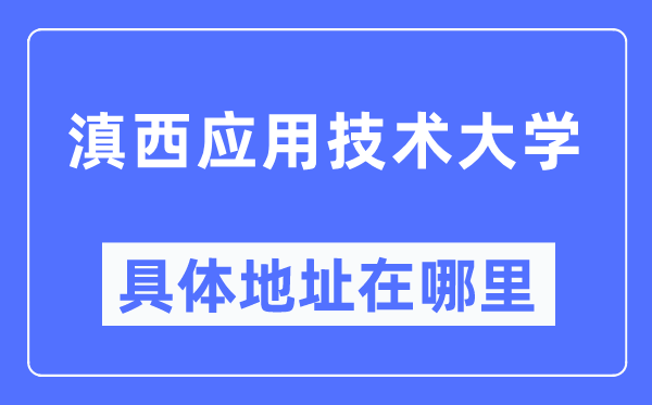 滇西应用技术大学具体地址在哪里,在哪个城市,哪个区?