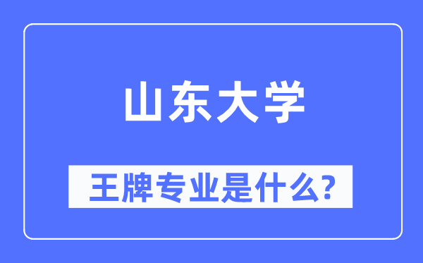 山东大学王牌专业是什么,有哪些专业比较好?