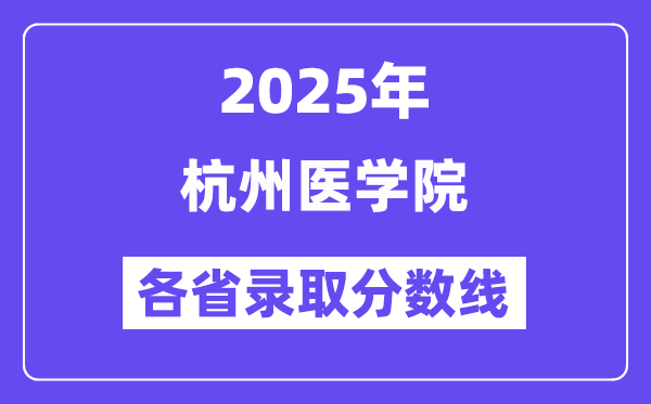 2025高考多少分能上杭州医学院?各省录取分数线汇总
