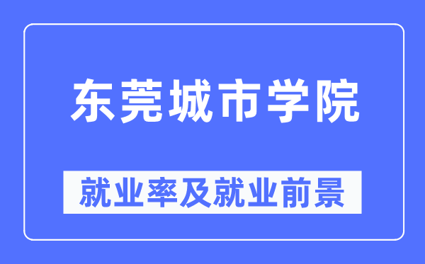 东莞城市学院就业率及就业前景怎么样,好就业吗?