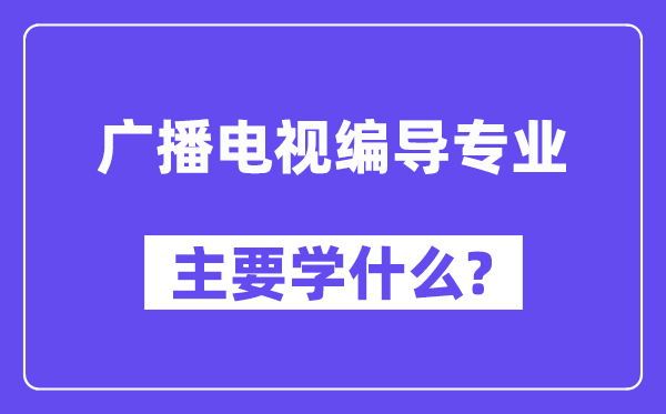 广播电视编导专业主要学什么?附广播电视编导专业课程目录