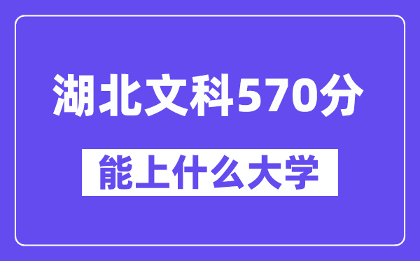 湖北文科570分左右能上什么大学?(历史类)
