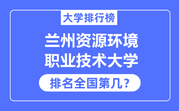 兰州资源环境职业技术大学排名全国第几,2023年最新全国排名多少?