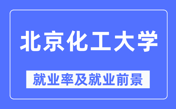 北京化工大学就业率及就业前景怎么样,好就业吗?