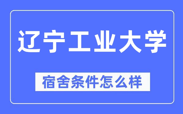 辽宁工业大学宿舍条件怎么样,有空调和独立卫生间吗?(附宿舍图片)