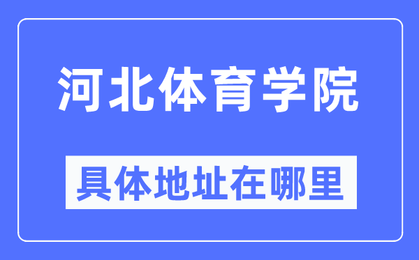 河北体育学院具体地址在哪里,在哪个城市,哪个区?