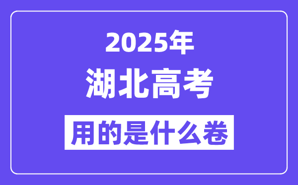 2025年湖北高考用的是什么卷,湖北高考试卷是全国几卷?