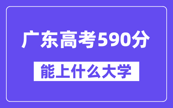 广东高考590分左右能上什么大学?附590分大学名单一览表