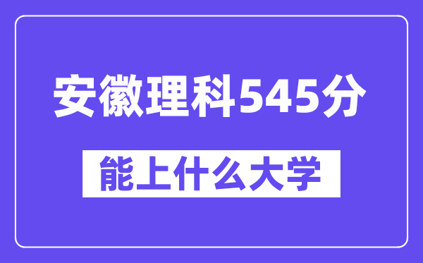 安徽理科545分左右能上什么大学?(物理类)