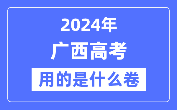 2024年广西高考用的是什么卷,广西高考是全国几卷?