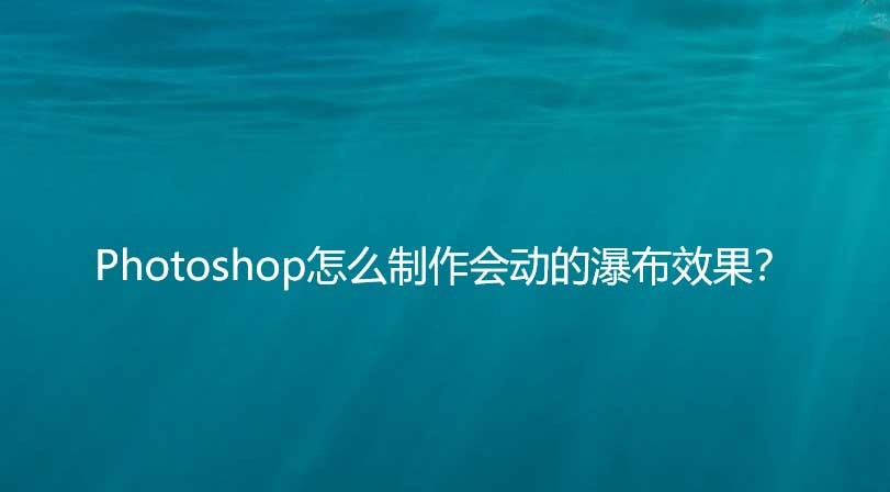 ps怎么做瀑布的gif动画效果? ps流水瀑布的制作方法