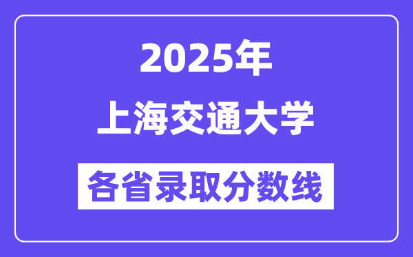 2025高考多少分能上上海交通大学?各省录取分数线汇总