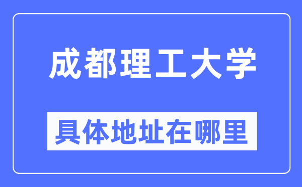 成都理工大学具体地址在哪里,在成都的哪个区?