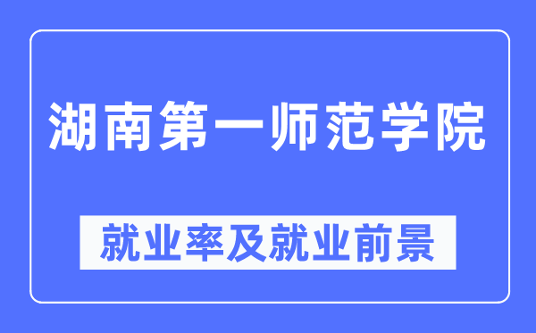 湖南第一师范学院就业率及就业前景怎么样,好就业吗?