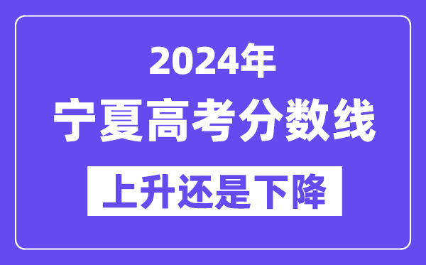 2024宁夏高考分数线会上升还是下降,录取分数线预计多少?