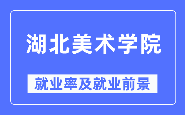 湖北美术学院就业率及就业前景怎么样,好就业吗?