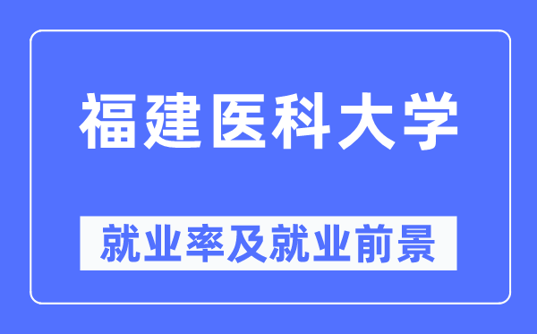 福建医科大学就业率及就业前景怎么样,好就业吗?