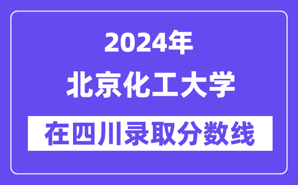 北京化工大学2024年在四川录取分数线一览表(2025年参考)