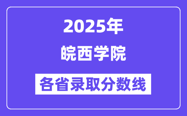 2025高考多少分能上皖西学院?各省录取分数线汇总