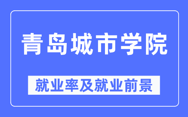 青岛城市学院就业率及就业前景怎么样,好就业吗?