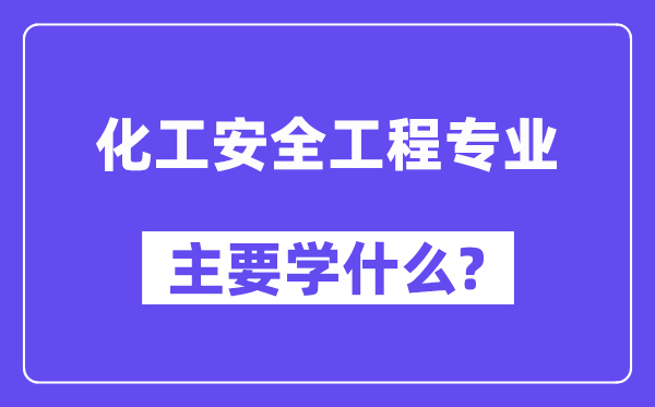 化工安全工程专业主要学什么?附化工安全工程专业课程目录