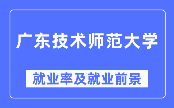 广东技术师范大学就业率及就业前景怎么样,好就业吗?