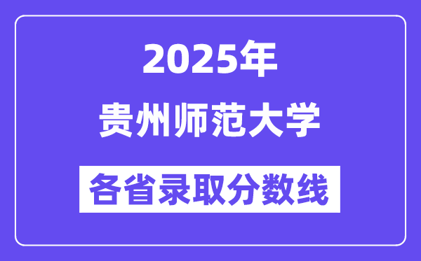 2025高考多少分能上贵州师范大学?各省录取分数线汇总