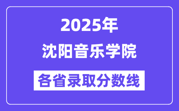 2025高考多少分能上沈阳音乐学院?各省录取分数线汇总