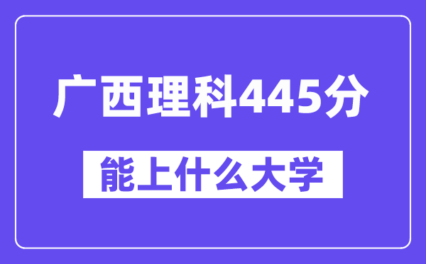 广西理科445分左右能上什么大学?(物理类)