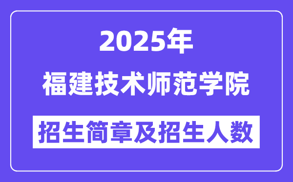 福建技术师范学院2025高考招生简章及各省招生计划人数
