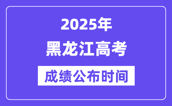 2025年黑龙江高考成绩公布时间(附查询方式)