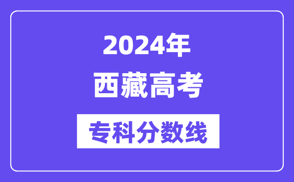 2024年西藏高考专科分数线,西藏专科批次线是多少?