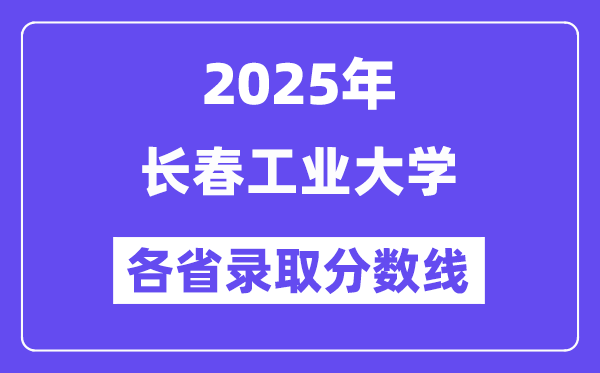 2025高考多少分能上长春工业大学?各省录取分数线汇总