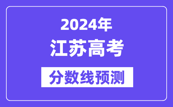 2024江苏高考分数线预测,各批次分数线预计是多少?