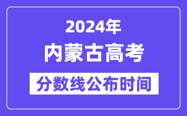 内蒙古高考分数线公布时间2024年具体是什么时候?