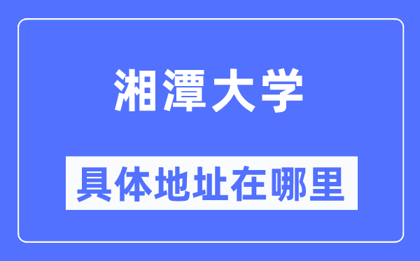 湘潭大学具体地址在哪里,在湘潭的哪个区?