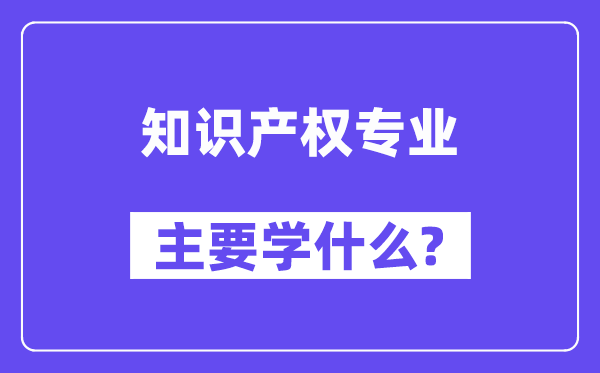 知识产权专业主要学什么?附知识产权专业课程目录