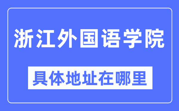 浙江外国语学院具体地址在哪里,在哪个城市,哪个区?