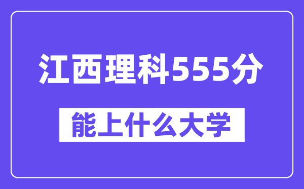 江西理科555分左右能上什么大学?(物理类)
