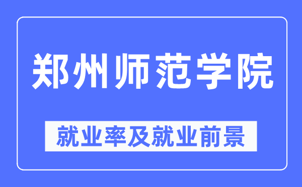 郑州师范学院就业率及就业前景怎么样,好就业吗?