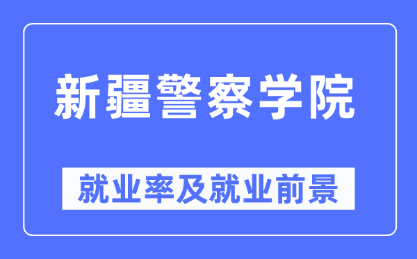 新疆警察学院就业率及就业前景怎么样,好就业吗?