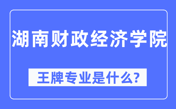 湖南财政经济学院王牌专业是什么,有哪些专业比较好?
