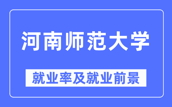 河南师范大学就业率及就业前景怎么样,好就业吗?