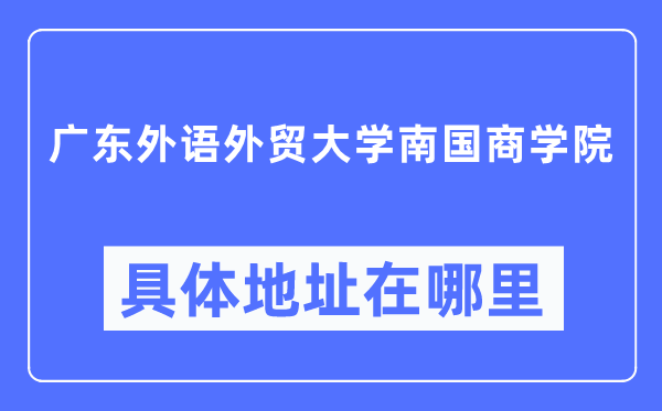 广东外语外贸大学南国商学院具体地址在哪里,在哪个城市,哪个区?