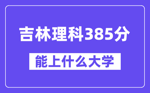 吉林理科385分左右能上什么大学?(物理类)