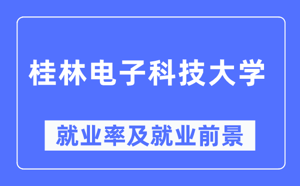 桂林电子科技大学就业率及就业前景怎么样,好就业吗?