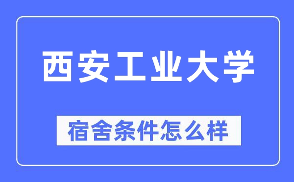 西安工业大学宿舍条件怎么样,有空调和独立卫生间吗?(附宿舍图片)