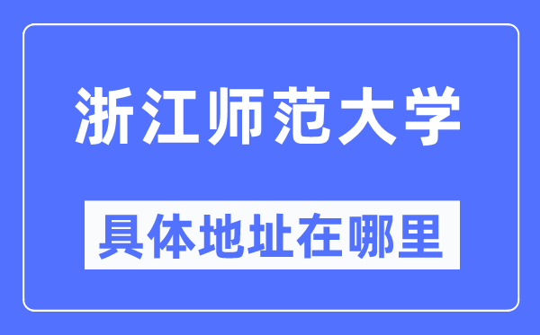 浙江师范大学具体地址在哪里,在浙江的哪个区?
