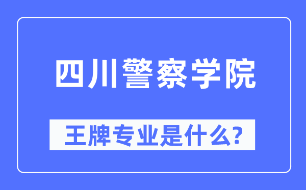 四川警察学院王牌专业是什么,有哪些专业比较好?